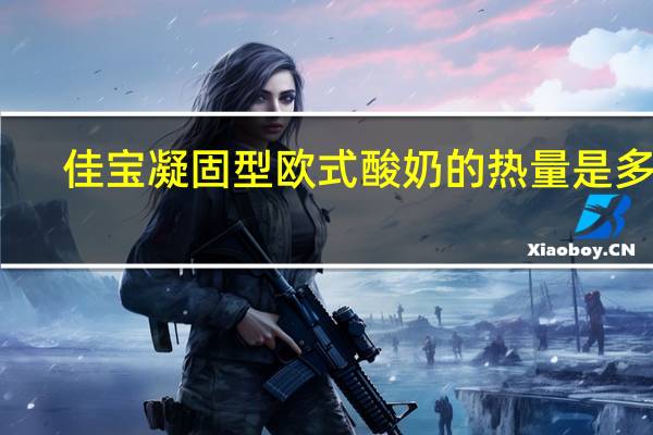 佳宝 凝固型欧式酸奶的热量是多少