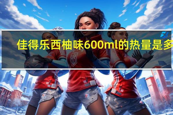 佳得乐 西柚味600ml的热量是多少