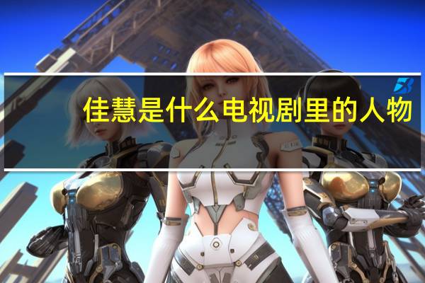 佳慧是什么电视剧里的人物（佳慧是什么游戏）