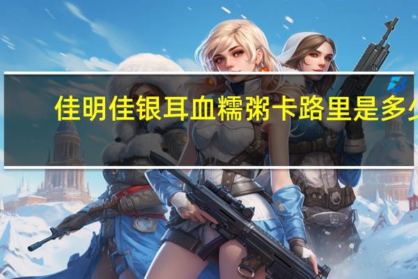 佳明佳 银耳血糯粥卡路里是多少