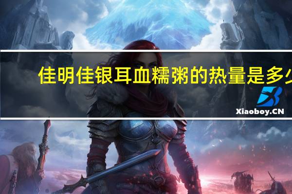 佳明佳 银耳血糯粥的热量是多少