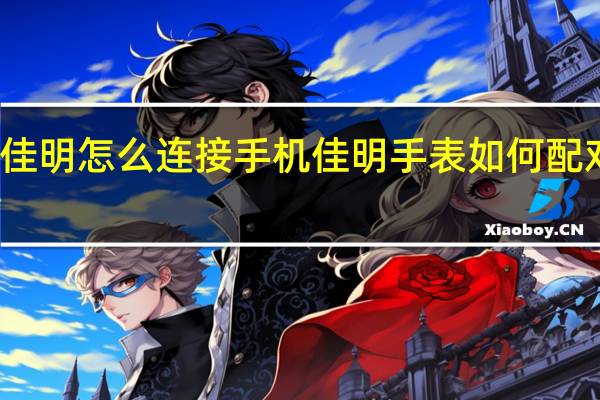 佳明怎么连接手机 佳明手表如何配对手机