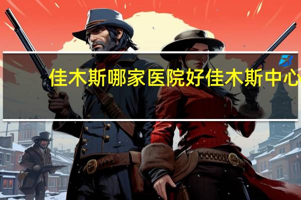 佳木斯哪家医院好 佳木斯中心医院需要做核酸吗