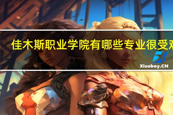 佳木斯职业学院有哪些专业很受欢迎