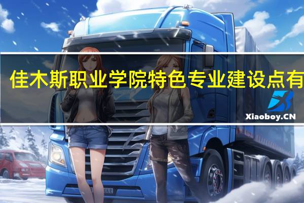 佳木斯职业学院特色专业建设点有哪些