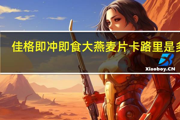 佳格 即冲即食大燕麦片卡路里是多少