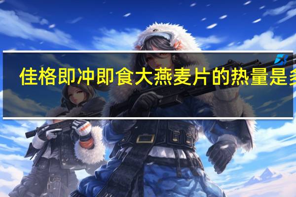 佳格 即冲即食大燕麦片的热量是多少