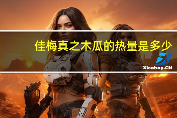 佳梅 真之木瓜的热量是多少