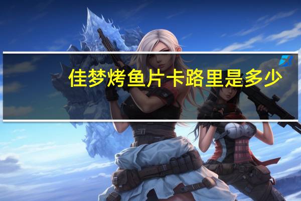 佳梦 烤鱼片卡路里是多少