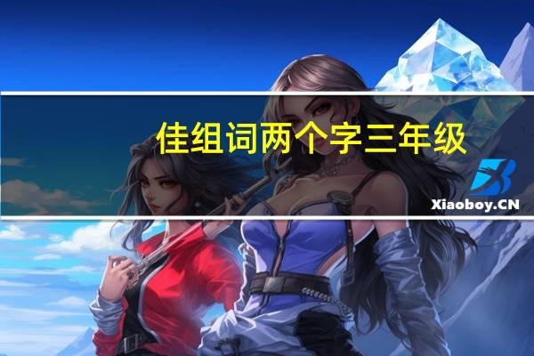佳组词两个字三年级（佳组词两个字）