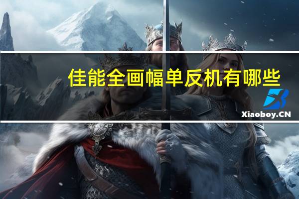 佳能全画幅单反机有哪些