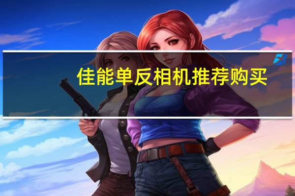 佳能单反相机推荐购买（佳能单反相机排名）