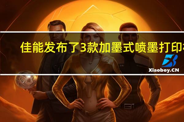 佳能发布了3款加墨式喷墨打印机