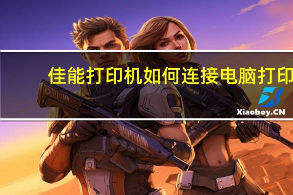 佳能打印机如何连接电脑打印（佳能打印机如何连接电脑）