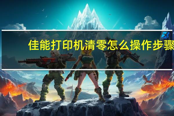 佳能打印机清零怎么操作步骤（佳能打印机如何清零(佳能打印机如何清零)）