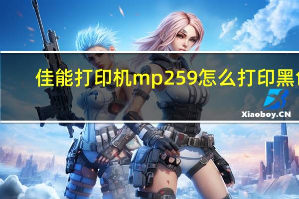 佳能打印机mp259怎么打印黑色(佳能打印机mp259)