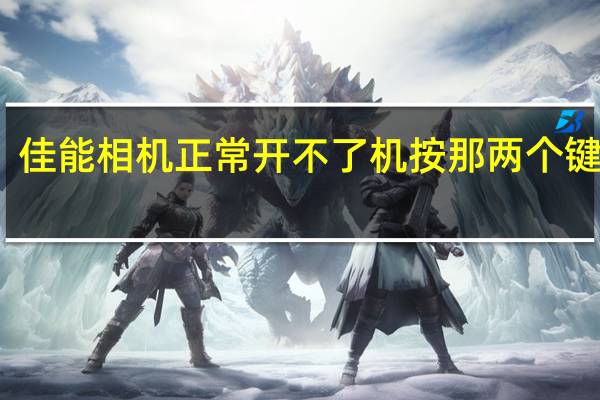 佳能相机正常开不了机按那两个键开机