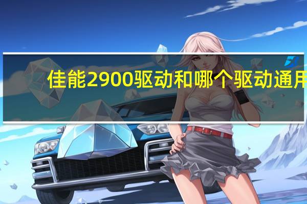 佳能2900驱动和哪个驱动通用（佳能2900驱动）