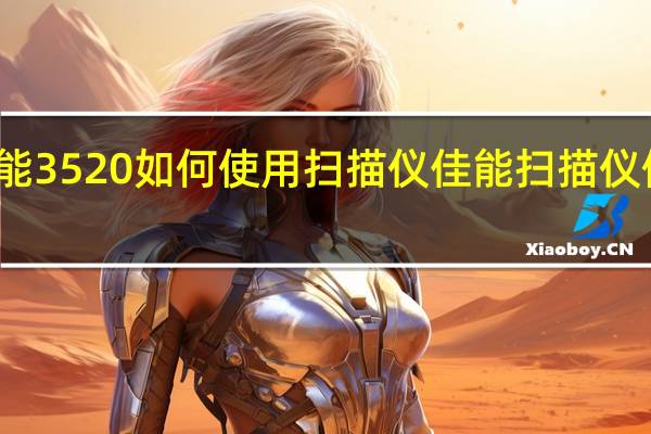 佳能3520如何使用扫描仪 佳能扫描仪使用方法