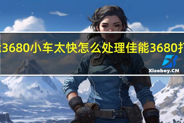 佳能3680小车太快怎么处理 佳能3680打印机驱动