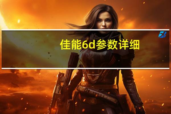 佳能6d参数详细（佳能600d怎么样）