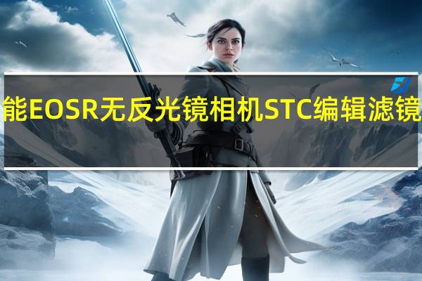 佳能EOSR无反光镜相机STC编辑滤镜现已上�