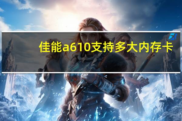 佳能a610支持多大内存卡（佳能a610）