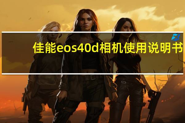 佳能eos40d相机使用说明书（佳能eos40d）