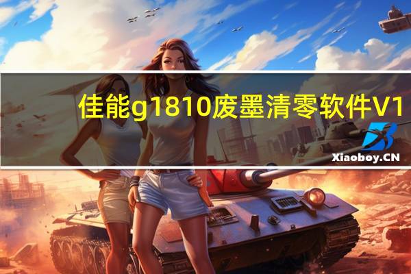 佳能g1810废墨清零软件 V1.0 最新免费版（佳能g1810废墨清零软件 V1.0 最新免费版功能简介）