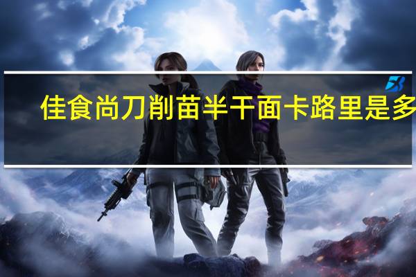 佳食尚 刀削苗半干面卡路里是多少