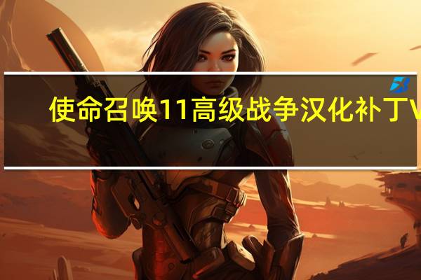 使命召唤11高级战争汉化补丁 V7.0 免费版(使命召唤11高级战争汉化补丁 V7.0 免费版功能简介)