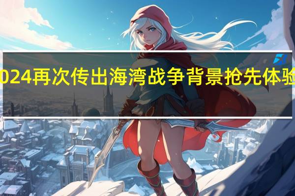 使命召唤2024再次传出海湾战争背景抢先体验期可能异常漫长