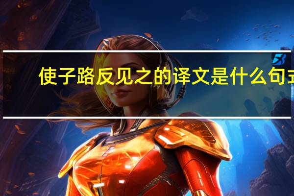 使子路反见之的译文是什么句式