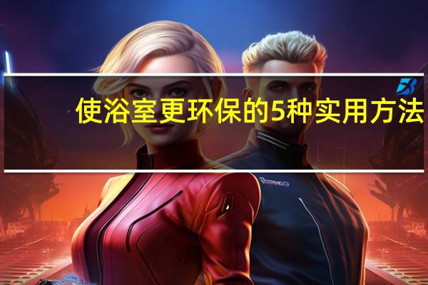 使浴室更环保的5种实用方法-也可以节省一些钱