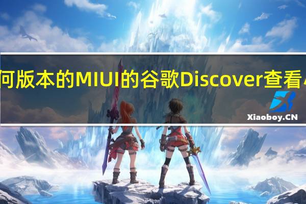 使用任何版本的MIUI的谷歌Discover查看小米上的新闻