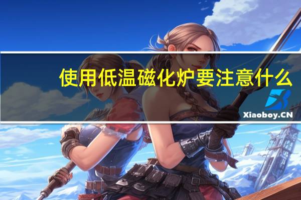 使用低温磁化炉要注意什么