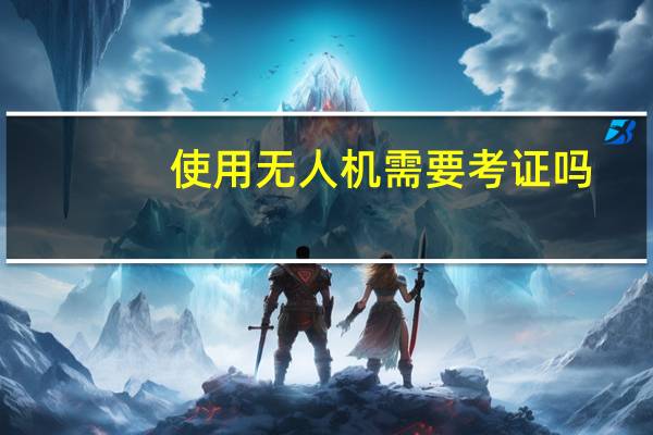 使用无人机需要考证吗