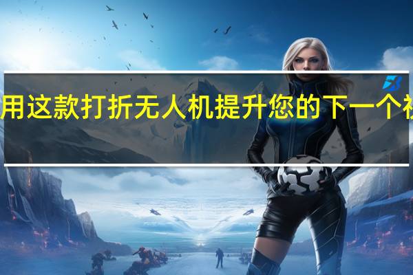 使用这款打折无人机提升您的下一个视频拍摄