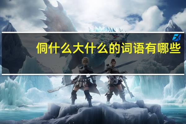 侗什么大什么的词语有哪些?