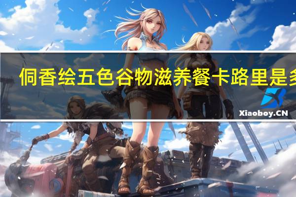 侗香绘 五色谷物滋养餐卡路里是多少