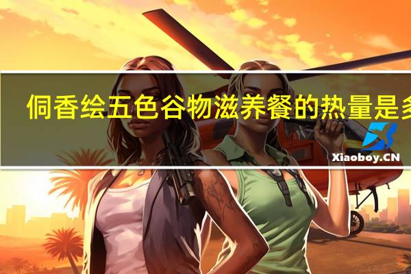 侗香绘 五色谷物滋养餐的热量是多少