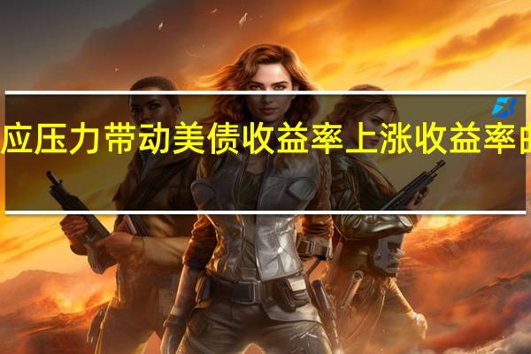 供应压力带动美债收益率上涨收益率曲线趋陡