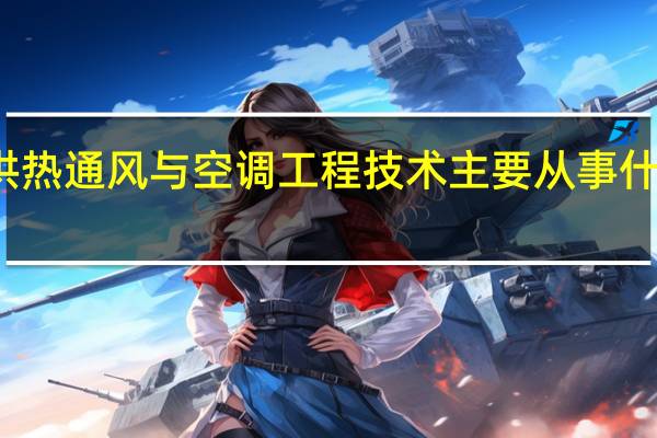 供热通风与空调工程技术主要从事什么工作