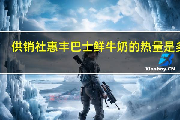 供销社惠丰巴士 鲜牛奶的热量是多少