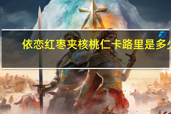 依恋 红枣夹核桃仁卡路里是多少