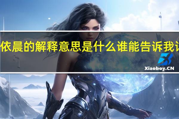 依晨的解释意思是什么谁能告诉我详细点