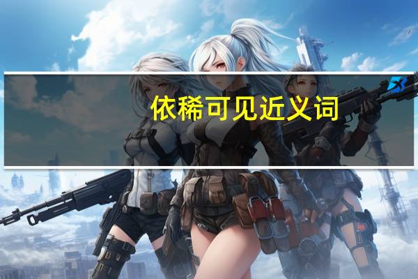 依稀可见近义词（依稀可见的意思）