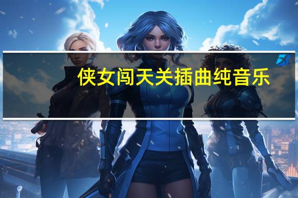 侠女闯天关插曲纯音乐（侠女闯天关插曲）