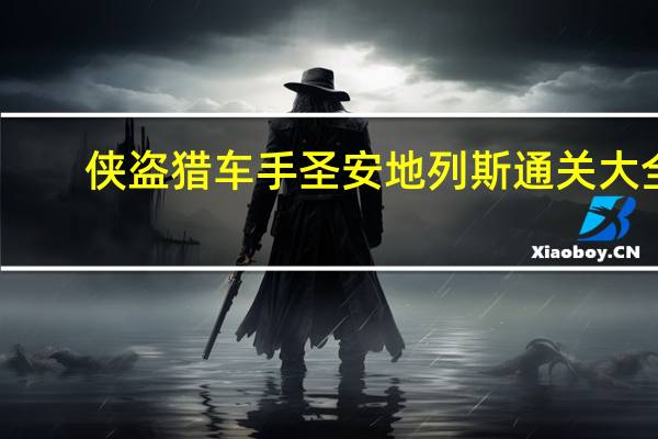 侠盗猎车手圣安地列斯通关大全(侠盗猎车手圣安地列斯通关存档)
