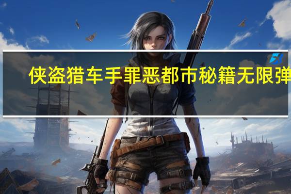 侠盗猎车手罪恶都市秘籍无限弹药(侠盗飞车罪恶都市秘籍无限子弹和钱)
